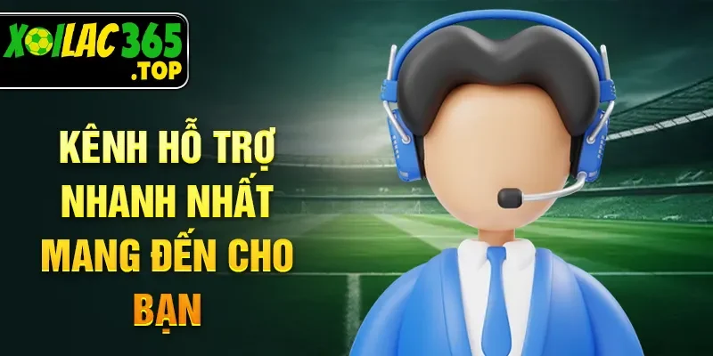 Kênh hỗ trợ nhanh nhất mang đến cho bạn