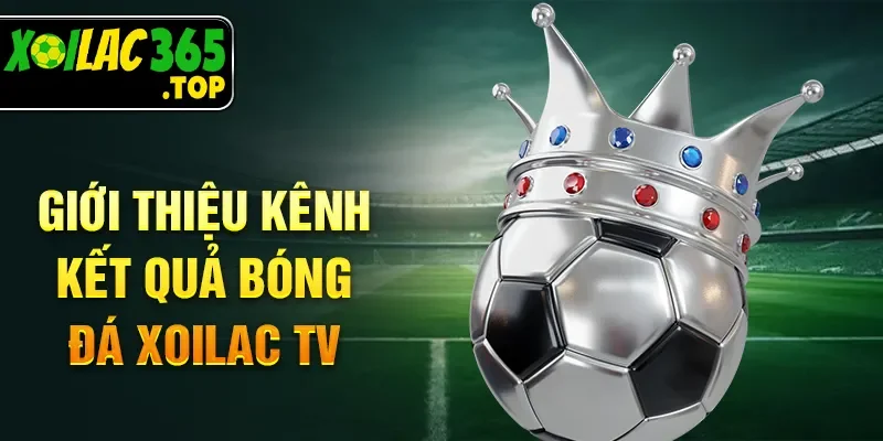 Giới thiệu kênh kết quả bóng đá Xoilac TV