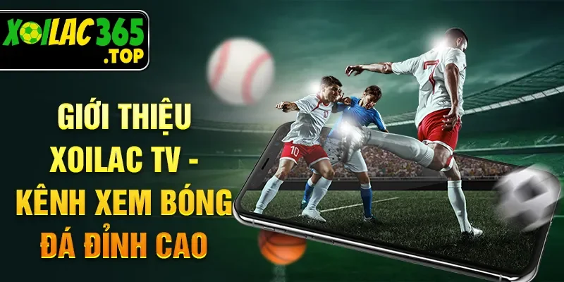 Giới thiệu Xoilac TV - Kênh xem bóng đá đỉnh cao