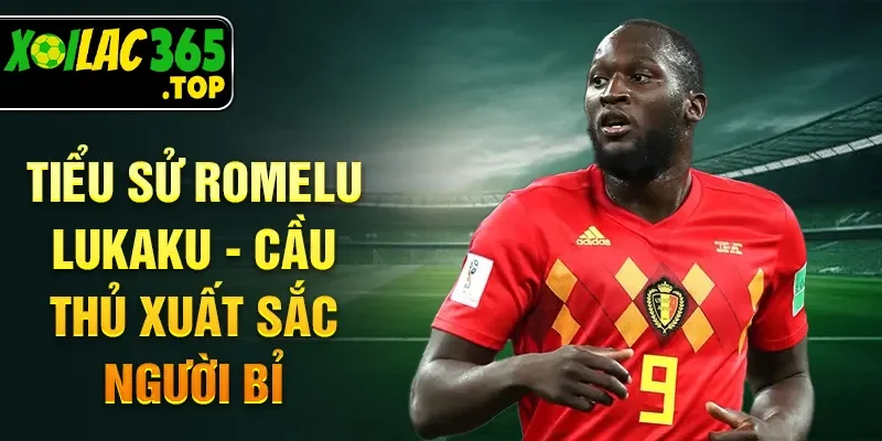 Tiểu sử Romelu Lukaku - Cầu thủ xuất sắc người Bỉ