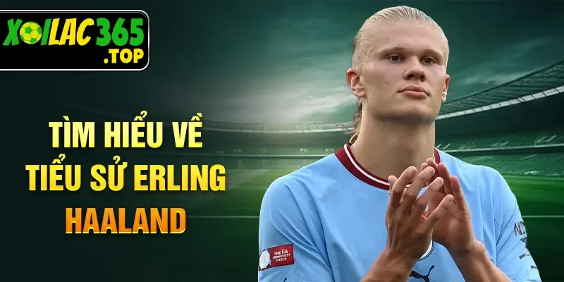 Tìm hiểu về tiểu sử Erling Haaland