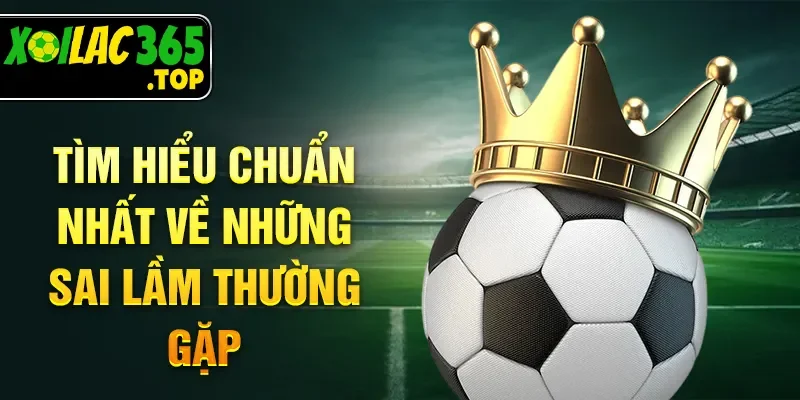 Tìm hiểu chuẩn nhất về những sai lầm thường gặp