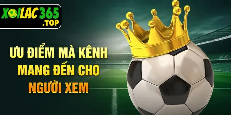 Ưu điểm mà kênh mang đến cho người xem